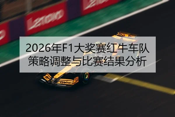 2026年F1大奖赛红牛车队策略调整与比赛结果分析