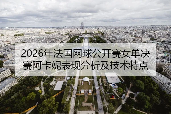 2026年法国网球公开赛女单决赛阿卡妮表现分析及技术特点