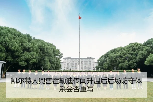 凯尔特人兜售霍勒迪传闻升温后后场防守体系会否重写