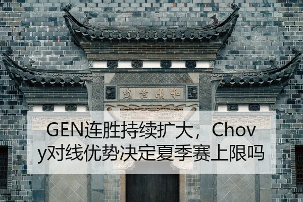 GEN连胜持续扩大，Chovy对线优势决定夏季赛上限吗