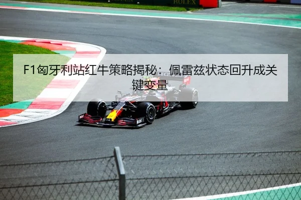 F1匈牙利站红牛策略揭秘：佩雷兹状态回升成关键变量