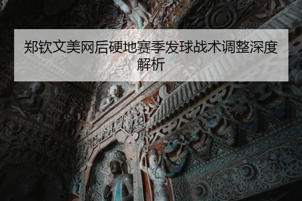 郑钦文美网后硬地赛季发球战术调整深度解析