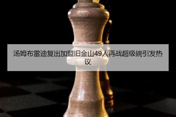 汤姆布雷迪复出加盟旧金山49人再战超级碗引发热议