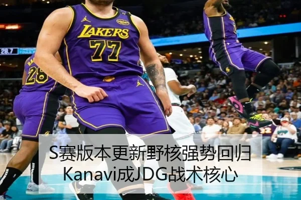 S赛版本更新野核强势回归 Kanavi成JDG战术核心